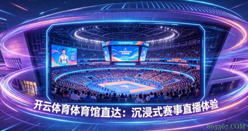 开云体育体育馆直达:沉浸式赛事直播体验